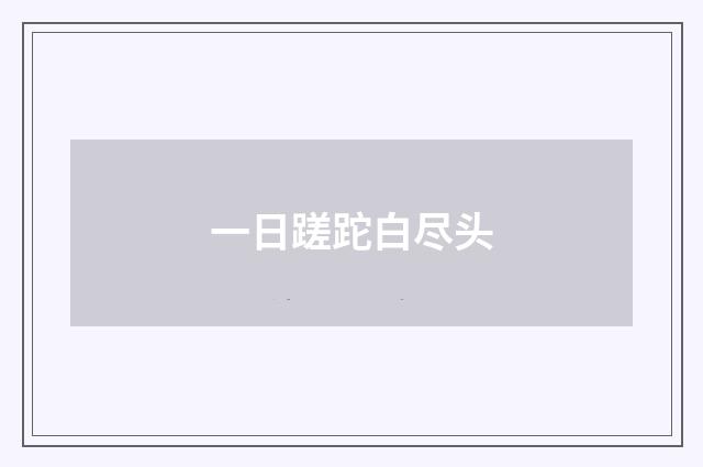 一日蹉跎白尽头