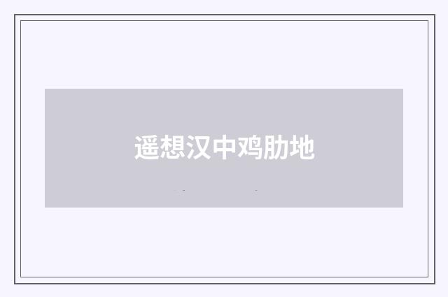 遥想汉中鸡肋地