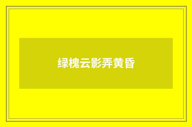 绿槐云影弄黄昏