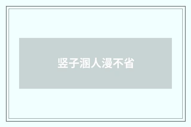 竖子溷人漫不省