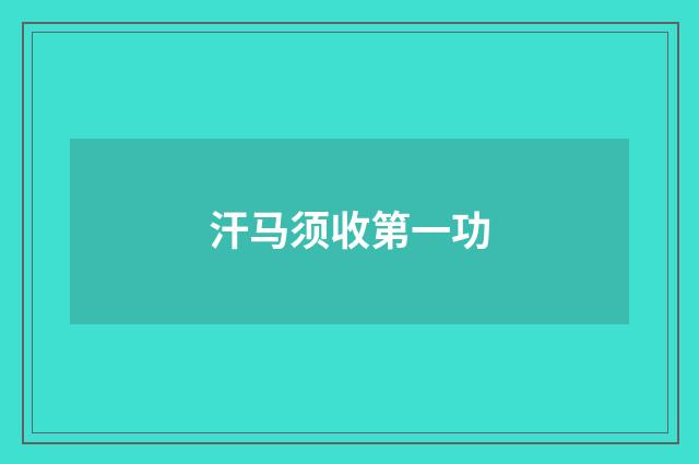汗马须收第一功