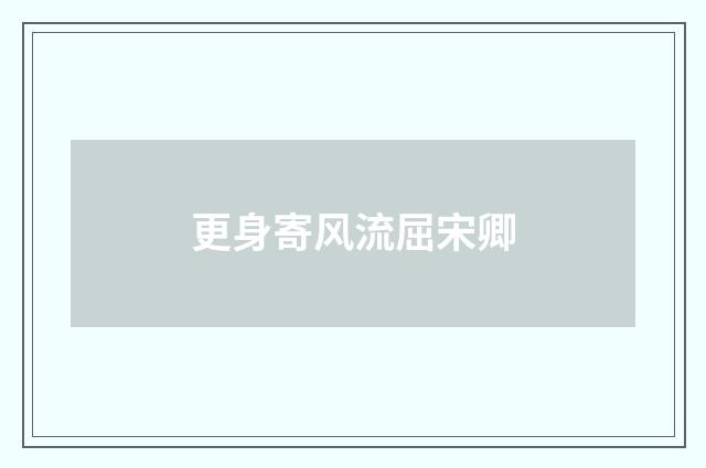 更身寄风流屈宋卿