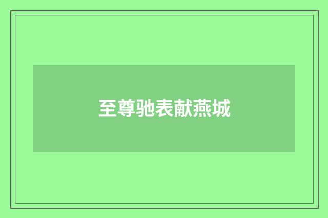 至尊驰表献燕城