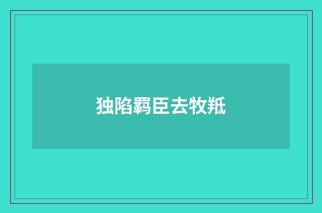 独陷羁臣去牧羝