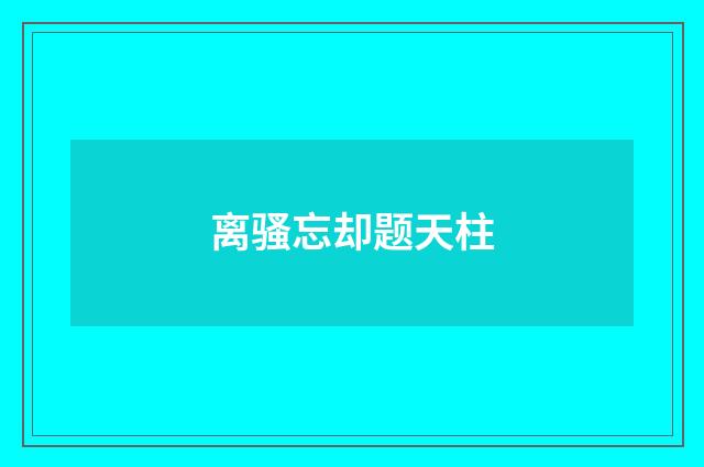 离骚忘却题天柱