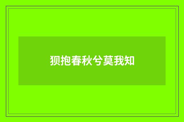 狈抱春秋兮莫我知