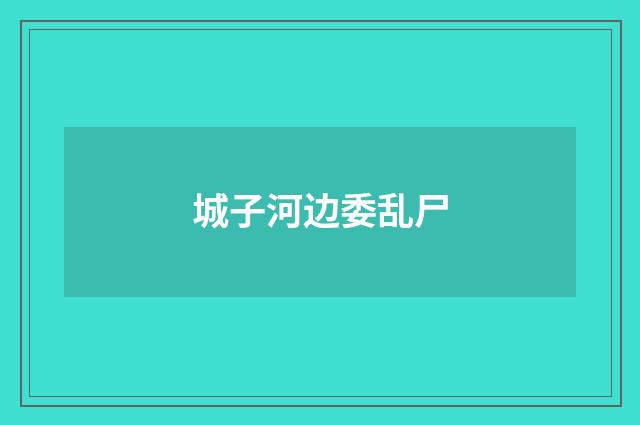 城子河边委乱尸