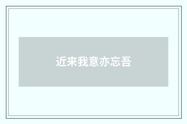 近来我意亦忘吾