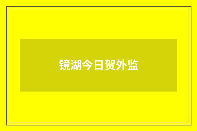 镜湖今日贺外监