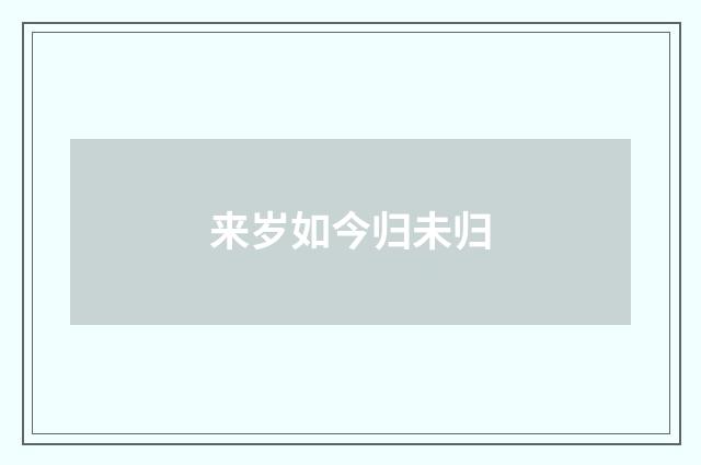 来岁如今归未归