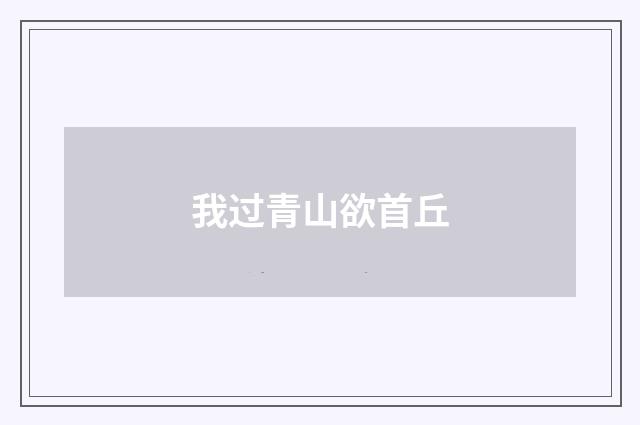 我过青山欲首丘