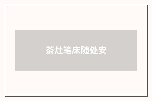 茶灶笔床随处安