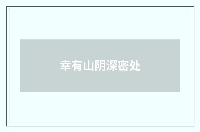 幸有山阴深密处