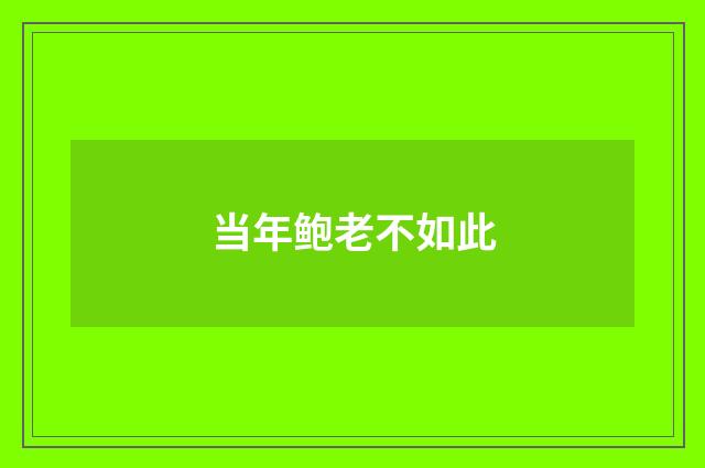 当年鲍老不如此