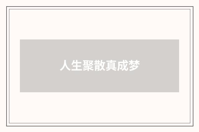 人生聚散真成梦