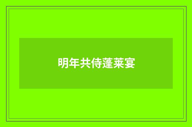 明年共侍蓬莱宴