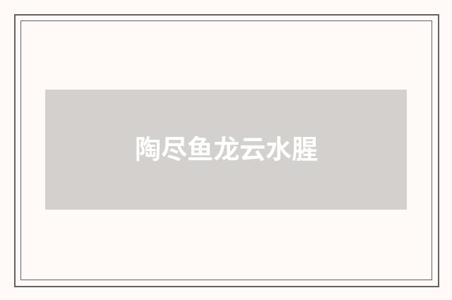 陶尽鱼龙云水腥