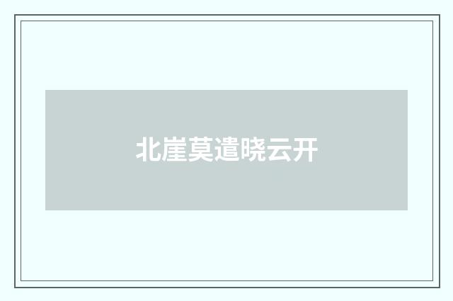 北崖莫遣晓云开