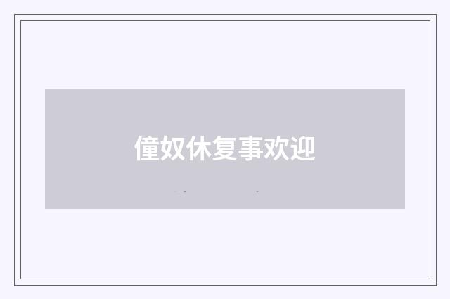 僮奴休复事欢迎