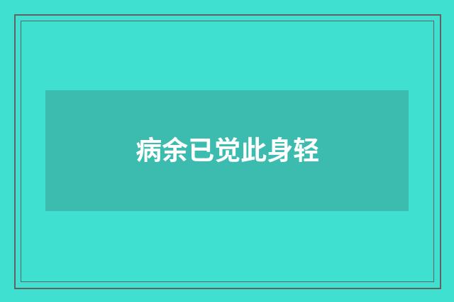 病余已觉此身轻