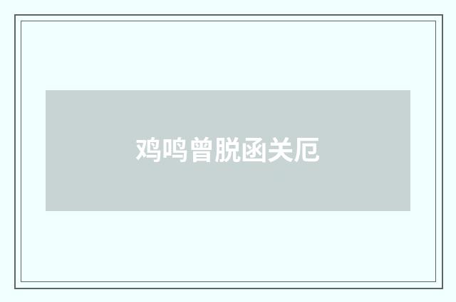 鸡鸣曾脱函关厄