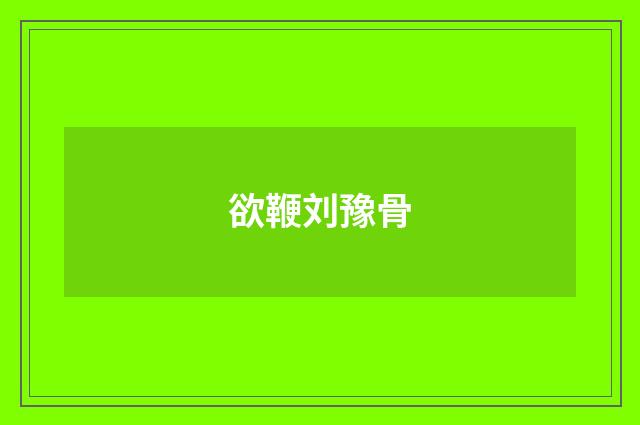 欲鞭刘豫骨