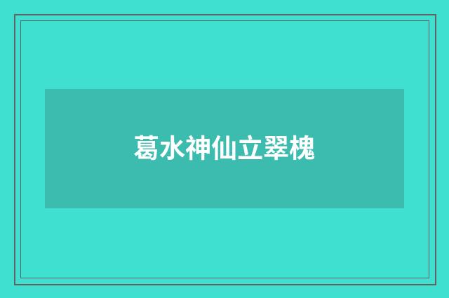 葛水神仙立翠槐