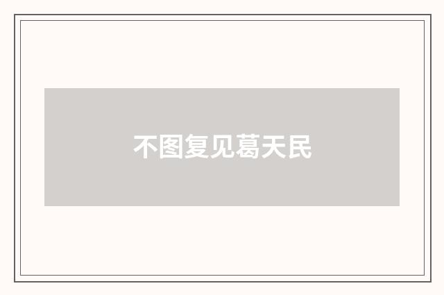 不图复见葛天民