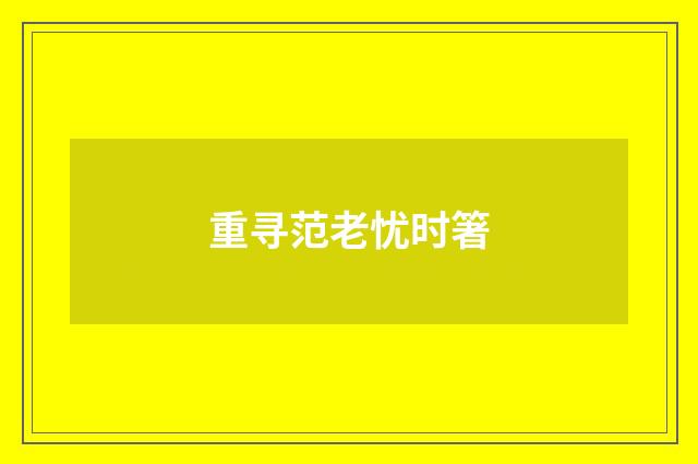 重寻范老忧时箸