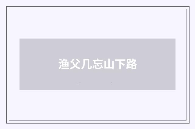 渔父几忘山下路