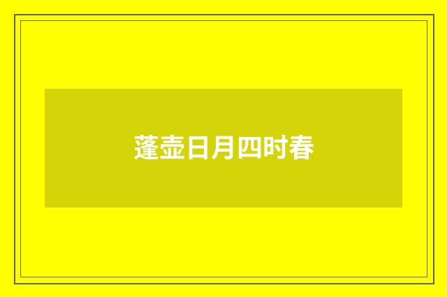 蓬壶日月四时春