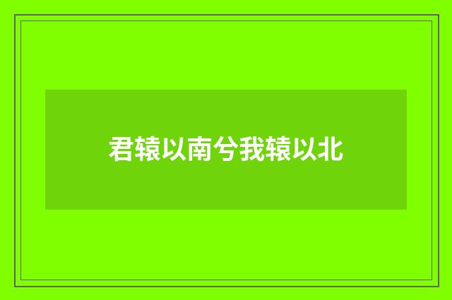 君辕以南兮我辕以北