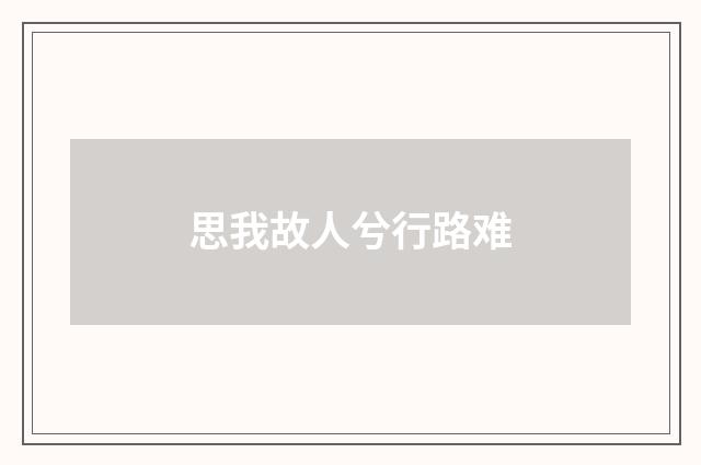 思我故人兮行路难