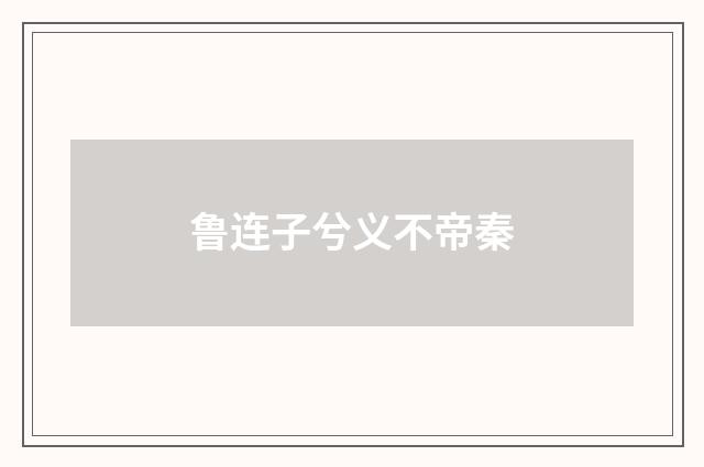 鲁连子兮义不帝秦