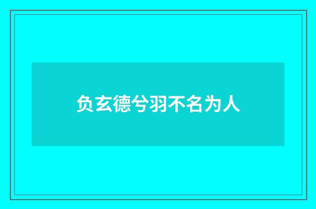 负玄德兮羽不名为人