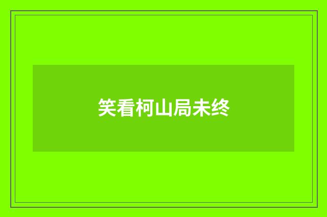 笑看柯山局未终
