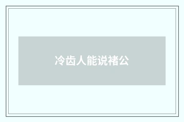 冷齿人能说褚公