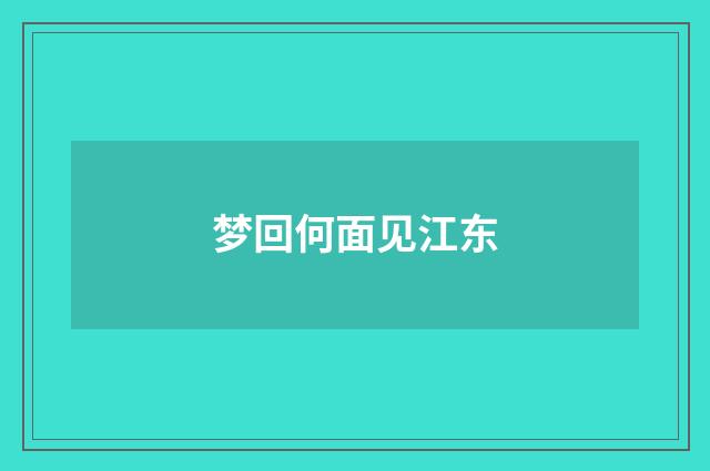 梦回何面见江东