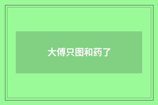 大傅只图和药了