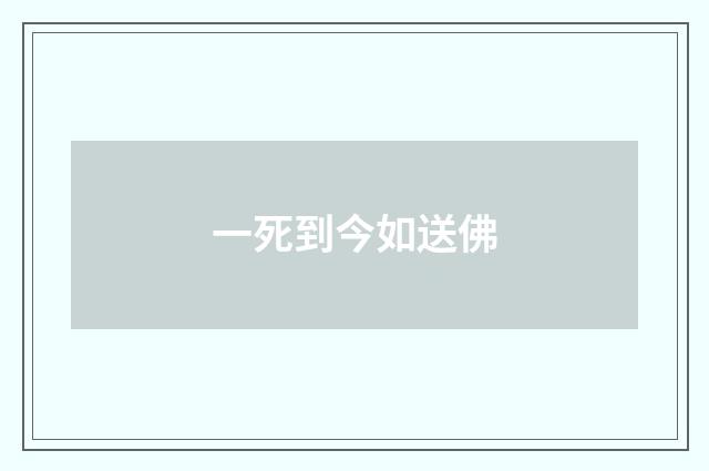一死到今如送佛
