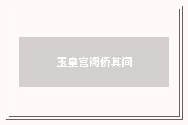 玉皇宫阙侨其间