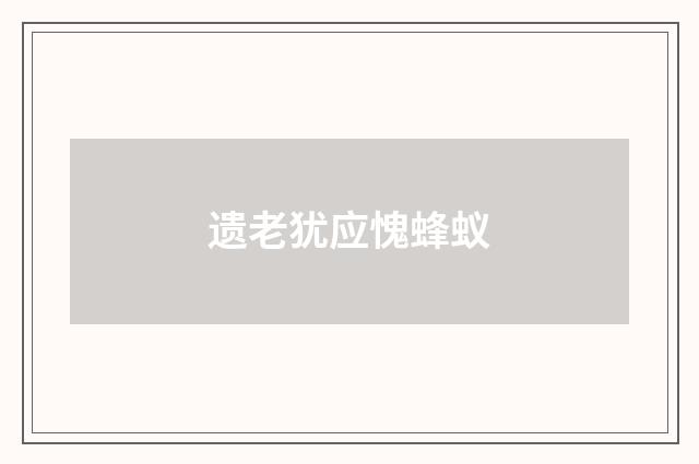 遗老犹应愧蜂蚁