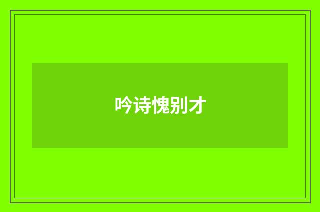 吟诗愧别才