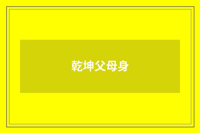 乾坤父母身