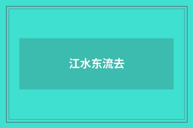 江水东流去