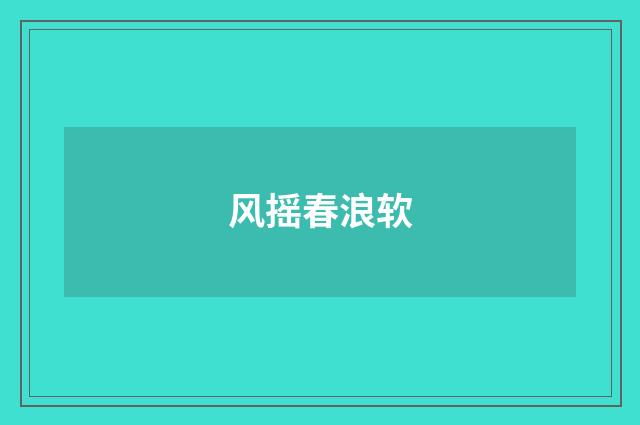 风摇春浪软