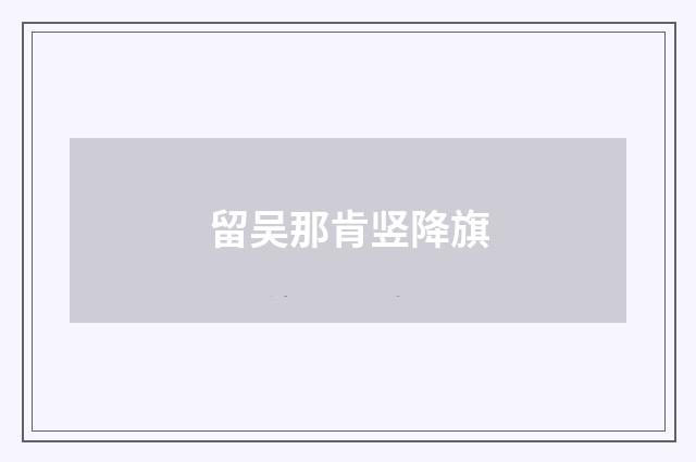 留吴那肯竖降旗
