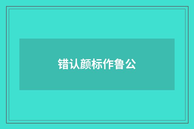 错认颜标作鲁公