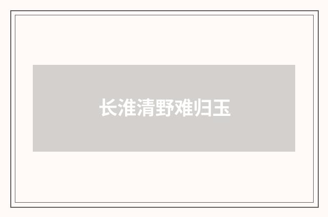 长淮清野难归玉