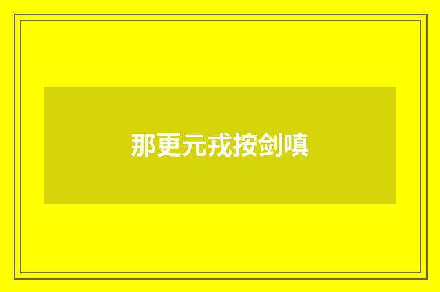 那更元戎按剑嗔